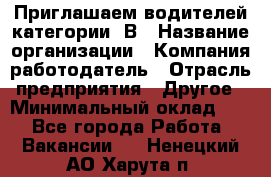 Приглашаем водителей категории «В › Название организации ­ Компания-работодатель › Отрасль предприятия ­ Другое › Минимальный оклад ­ 1 - Все города Работа » Вакансии   . Ненецкий АО,Харута п.